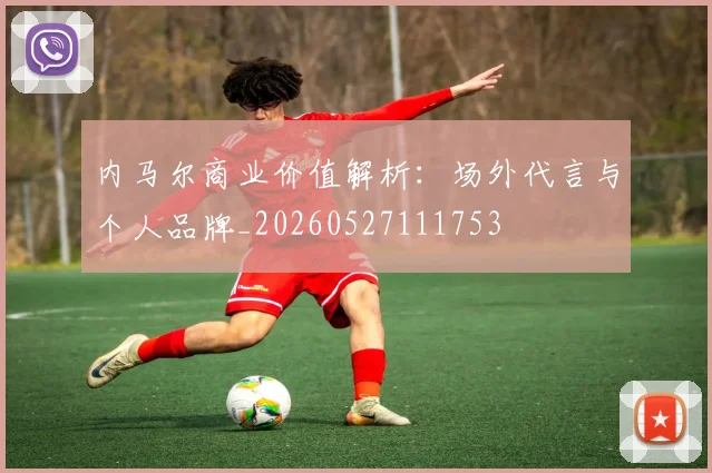 内马尔商业价值解析：场外代言与个人品牌_20260527111753
