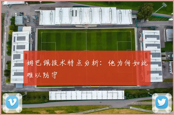 姆巴佩技术特点分析：他为何如此难以防守