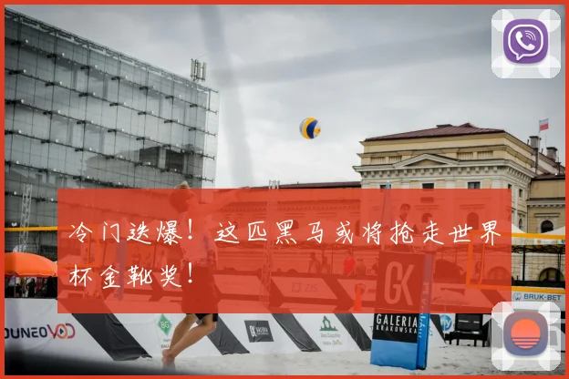 冷门迭爆！这匹黑马或将抢走世界杯金靴奖！