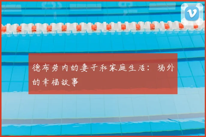德布劳内的妻子和家庭生活:场外的幸福故事