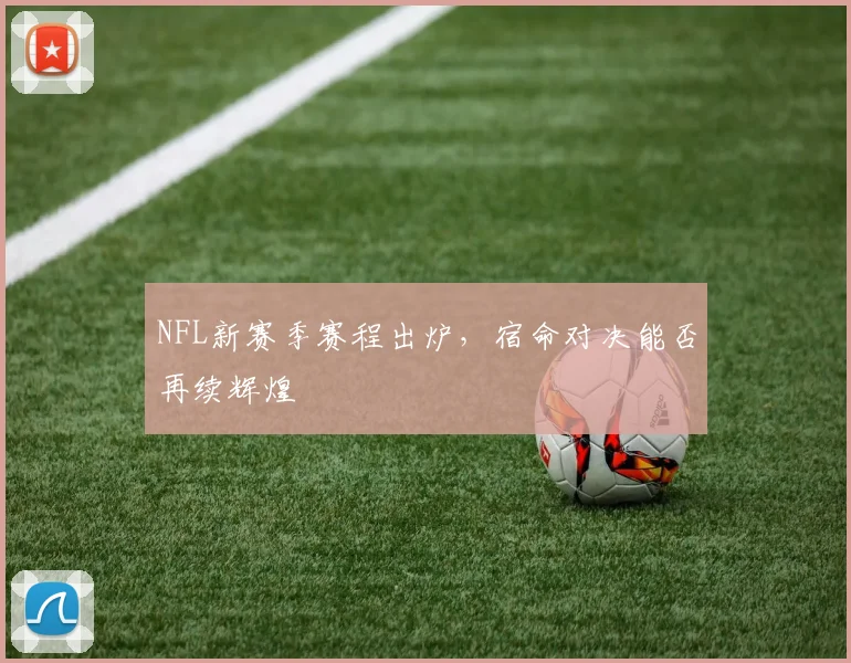 NFL新赛季赛程出炉,宿命对决能否再续辉煌