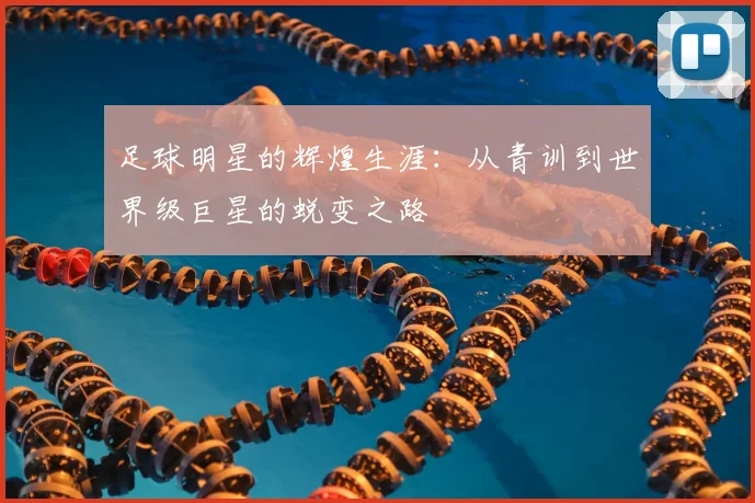 足球明星的辉煌生涯：从青训到世界级巨星的蜕变之路