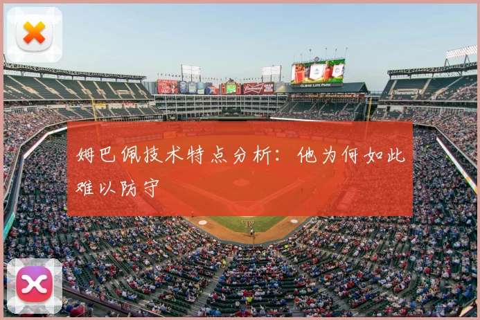 姆巴佩技术特点分析：他为何如此难以防守