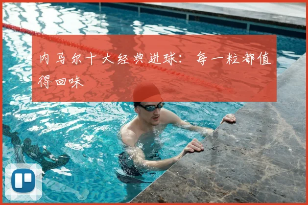 内马尔十大经典进球：每一粒都值得回味