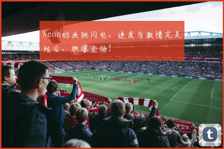 Neon的疾驰闪电,速度与激情完美结合,燃爆全场!