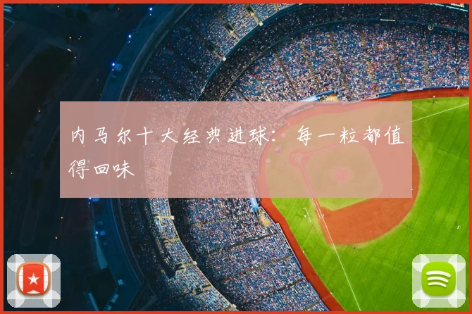 内马尔十大经典进球：每一粒都值得回味