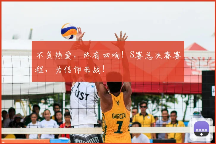 不负热爱，终有回响！S赛总决赛赛程，为信仰而战！