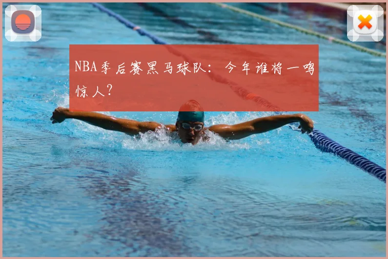 NBA季后赛黑马球队：今年谁将一鸣惊人？