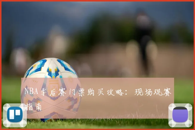 NBA季后赛门票购买攻略:现场观赛指南
