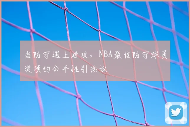 当防守遇上进攻，NBA最佳防守球员奖项的公平性引热议