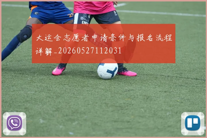 大运会志愿者申请条件与报名流程详解_20260527112031