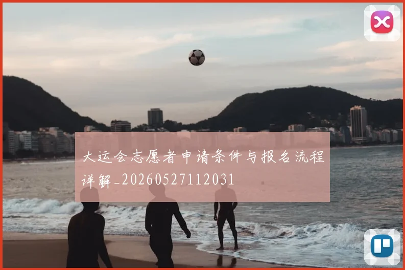 大运会志愿者申请条件与报名流程详解_20260527112031