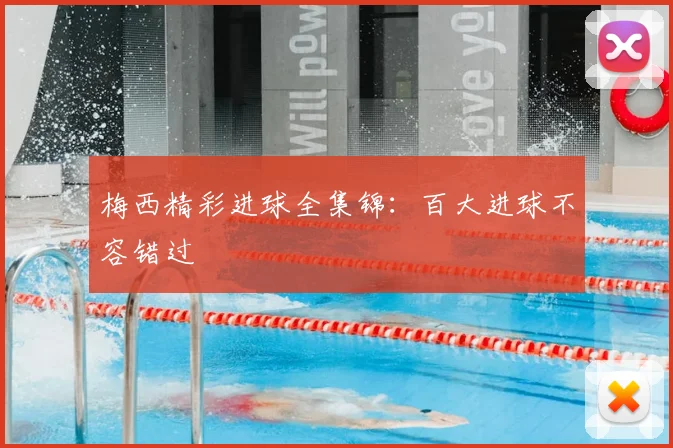 梅西精彩进球全集锦:百大进球不容错过