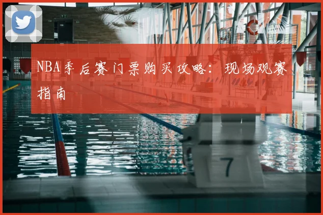 NBA季后赛门票购买攻略:现场观赛指南