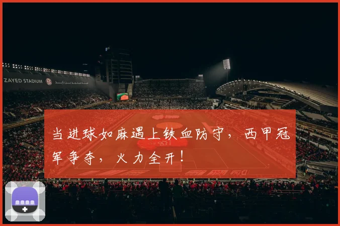 当进球如麻遇上铁血防守,西甲冠军争夺,火力全开!