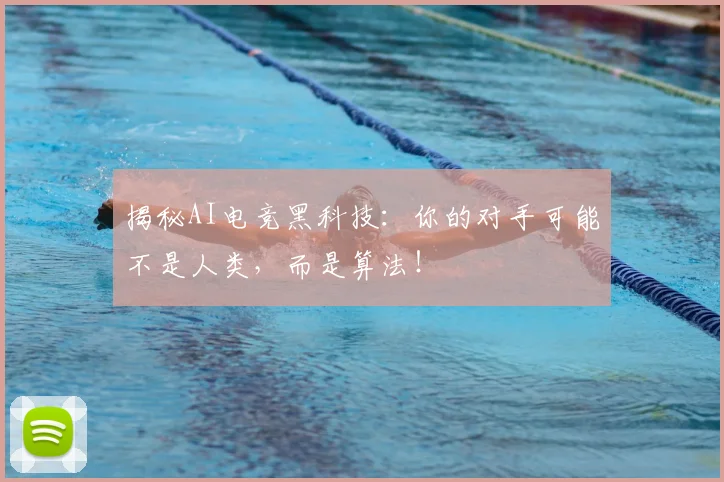 揭秘AI电竞黑科技:你的对手可能不是人类,而是算法!