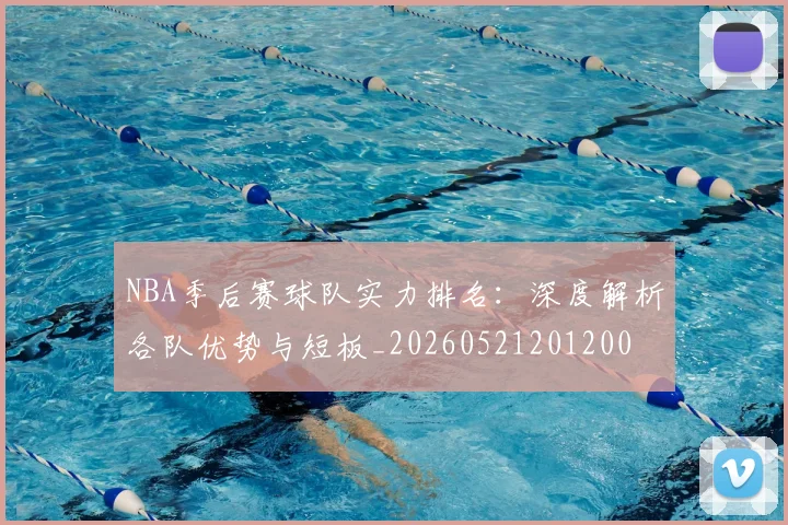 NBA季后赛球队实力排名:深度解析各队优势与短板_20260521201200