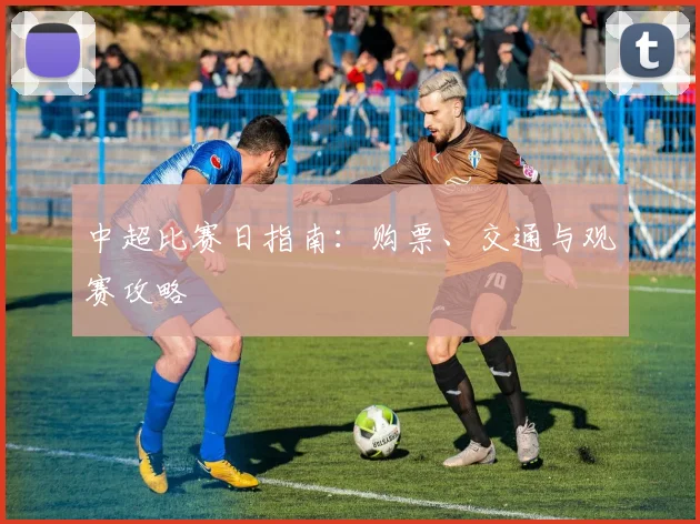 中超比赛日指南:购票、交通与观赛攻略