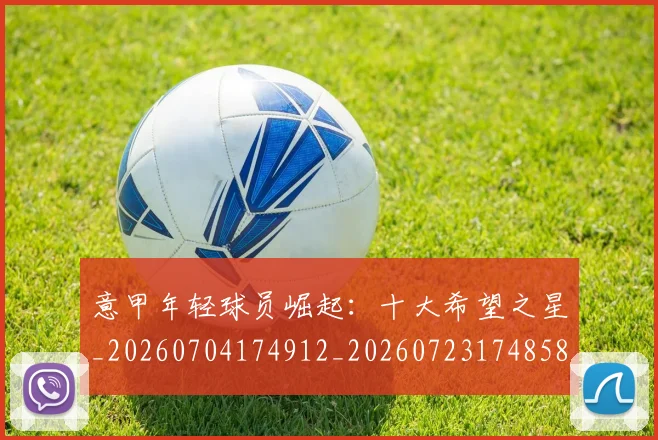 意甲年轻球员崛起：十大希望之星_20260704174912_20260723174858