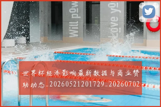 世界杯经济影响最新数据与商业赞助动态_20260521201729_20260702200753_20260715192752
