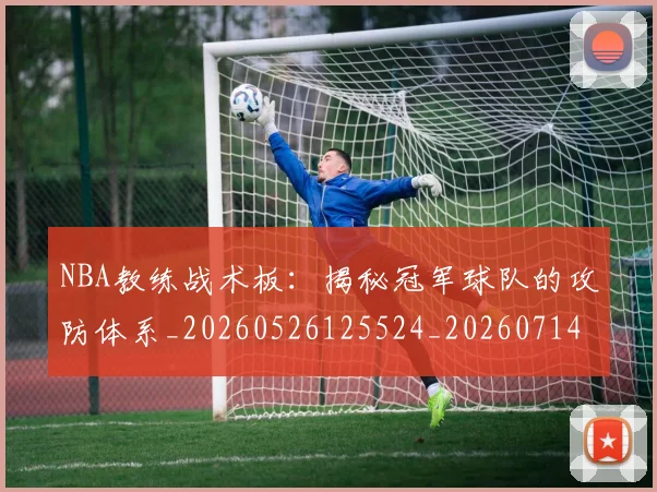NBA教练战术板:揭秘冠军球队的攻防体系_20260526125524_20260714213347
