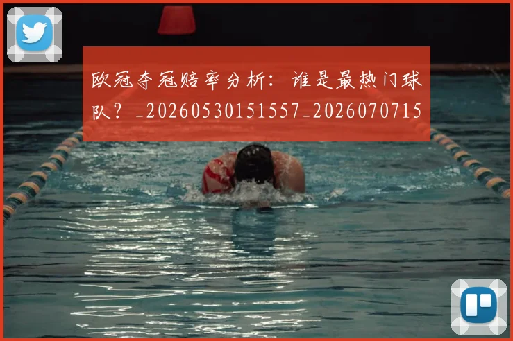 欧冠夺冠赔率分析：谁是最热门球队？_20260530151557_20260707150751