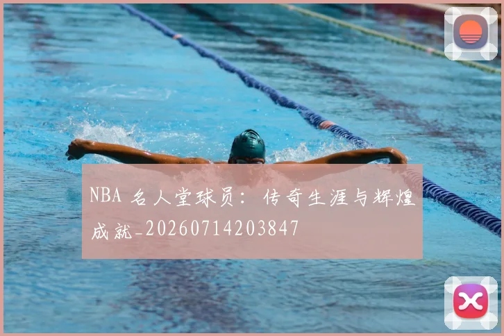 NBA 名人堂球员:传奇生涯与辉煌成就_20260714203847