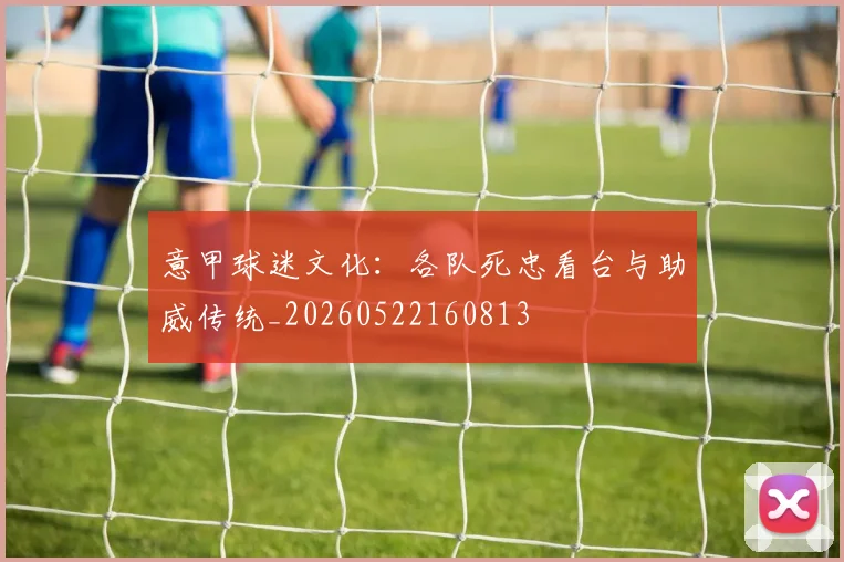意甲球迷文化：各队死忠看台与助威传统_20260522160813
