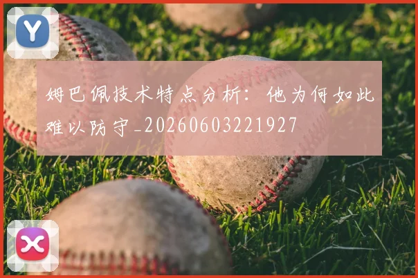 姆巴佩技术特点分析：他为何如此难以防守_20260603221927
