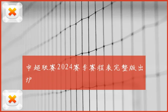 中超联赛2024赛季赛程表完整版出炉