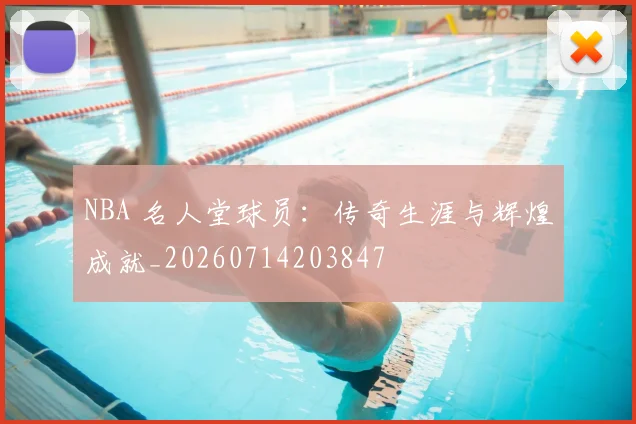 NBA 名人堂球员：传奇生涯与辉煌成就_20260714203847