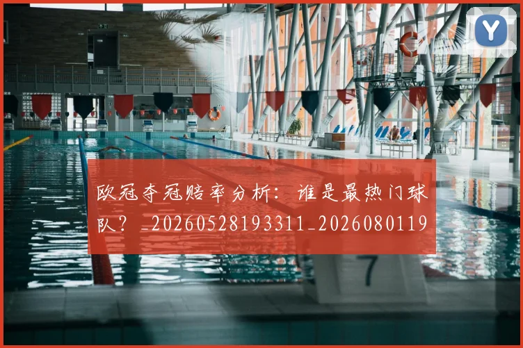 欧冠夺冠赔率分析:谁是最热门球队?_20260528193311_20260801195616