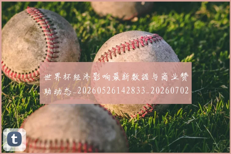 世界杯经济影响最新数据与商业赞助动态_20260526142833_20260702200756