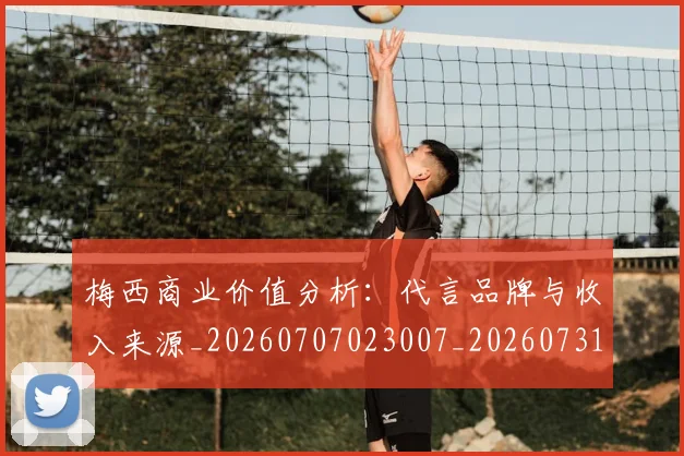 梅西商业价值分析：代言品牌与收入来源_20260707023007_20260731180702