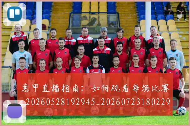 意甲直播指南:如何观看每场比赛_20260528192945_20260723180229