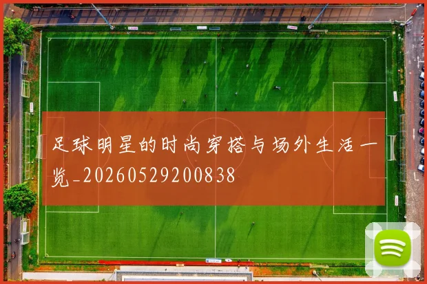足球明星的时尚穿搭与场外生活一览_20260529200838