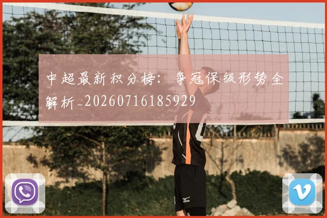 中超最新积分榜:争冠保级形势全解析_20260716185929