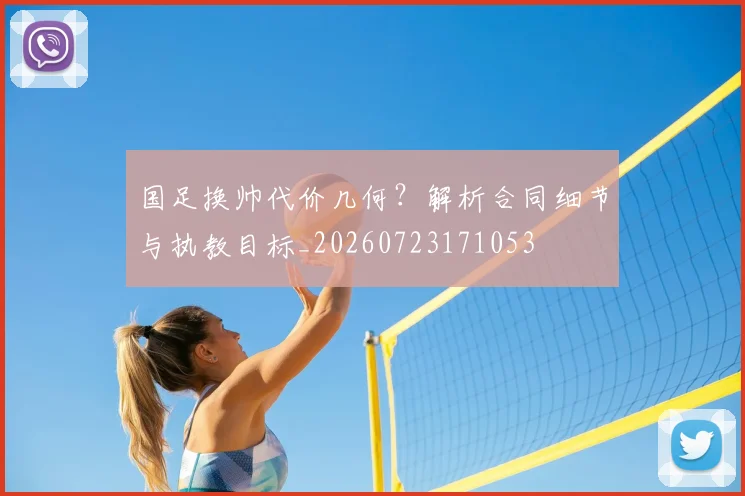 国足换帅代价几何?解析合同细节与执教目标_20260723171053
