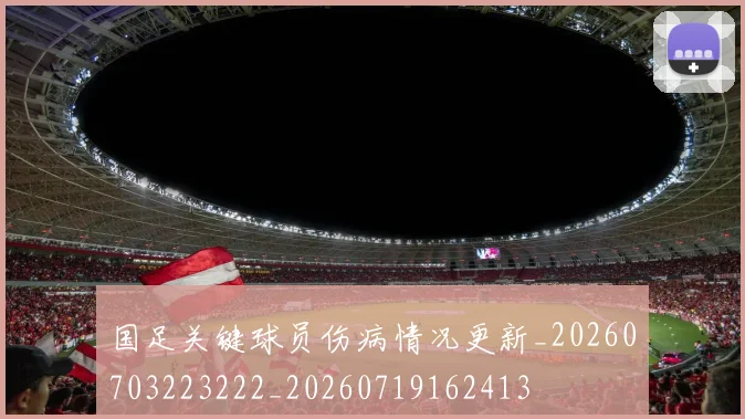 国足关键球员伤病情况更新_20260703223222_20260719162413