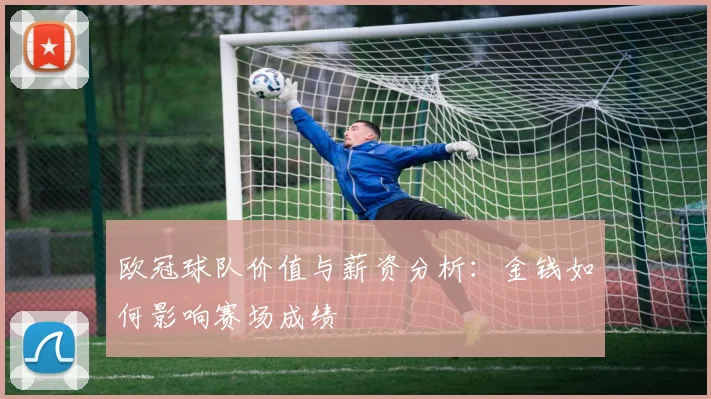 欧冠球队价值与薪资分析:金钱如何影响赛场成绩