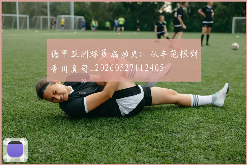 德甲亚洲球员成功史：从车范根到香川真司_20260527112405
