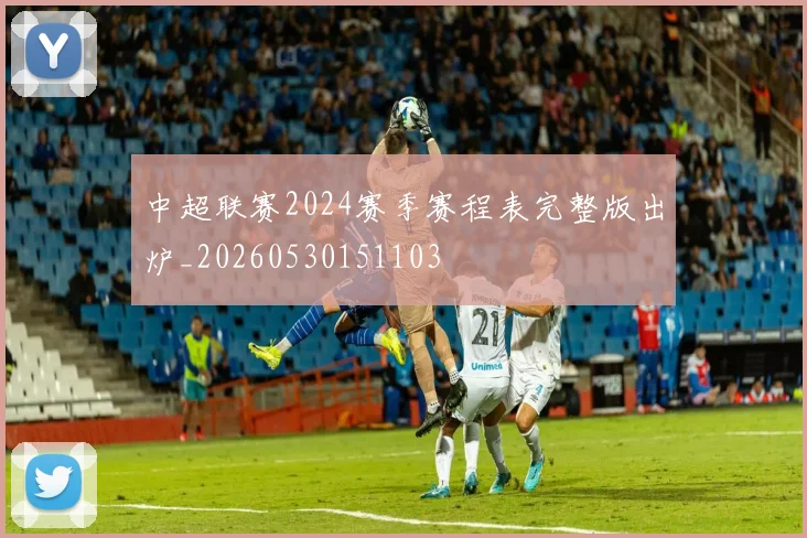中超联赛2024赛季赛程表完整版出炉_20260530151103