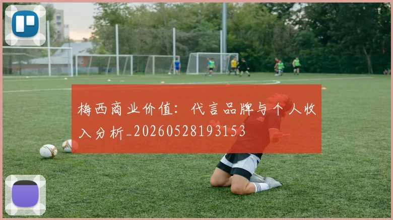 梅西商业价值:代言品牌与个人收入分析_20260528193153