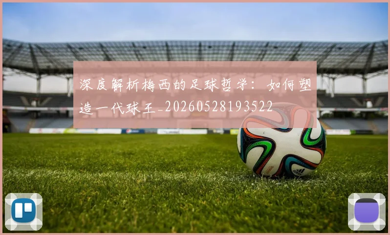 深度解析梅西的足球哲学:如何塑造一代球王_20260528193522