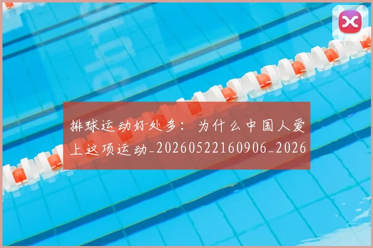 排球运动好处多:为什么中国人爱上这项运动_20260522160906_20260707015500_20260723183752