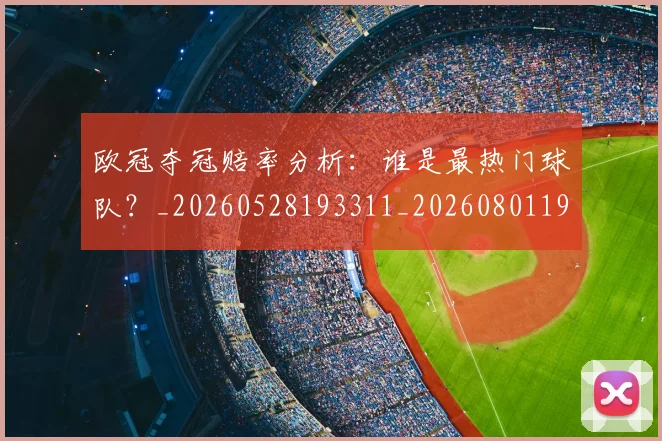 欧冠夺冠赔率分析：谁是最热门球队？_20260528193311_20260801195616