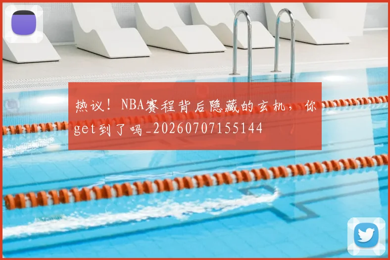 热议!NBA赛程背后隐藏的玄机,你get到了吗_20260707155144