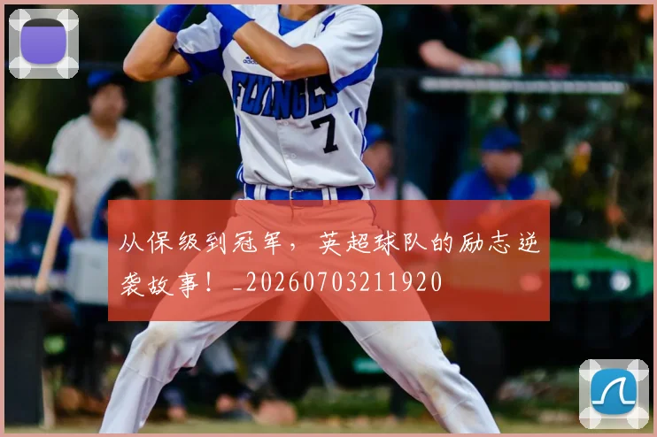 从保级到冠军,英超球队的励志逆袭故事!_20260703211920