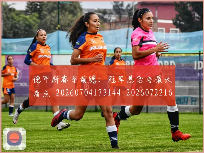 德甲新赛季前瞻:冠军悬念与最大看点_20260704173144_20260722161525